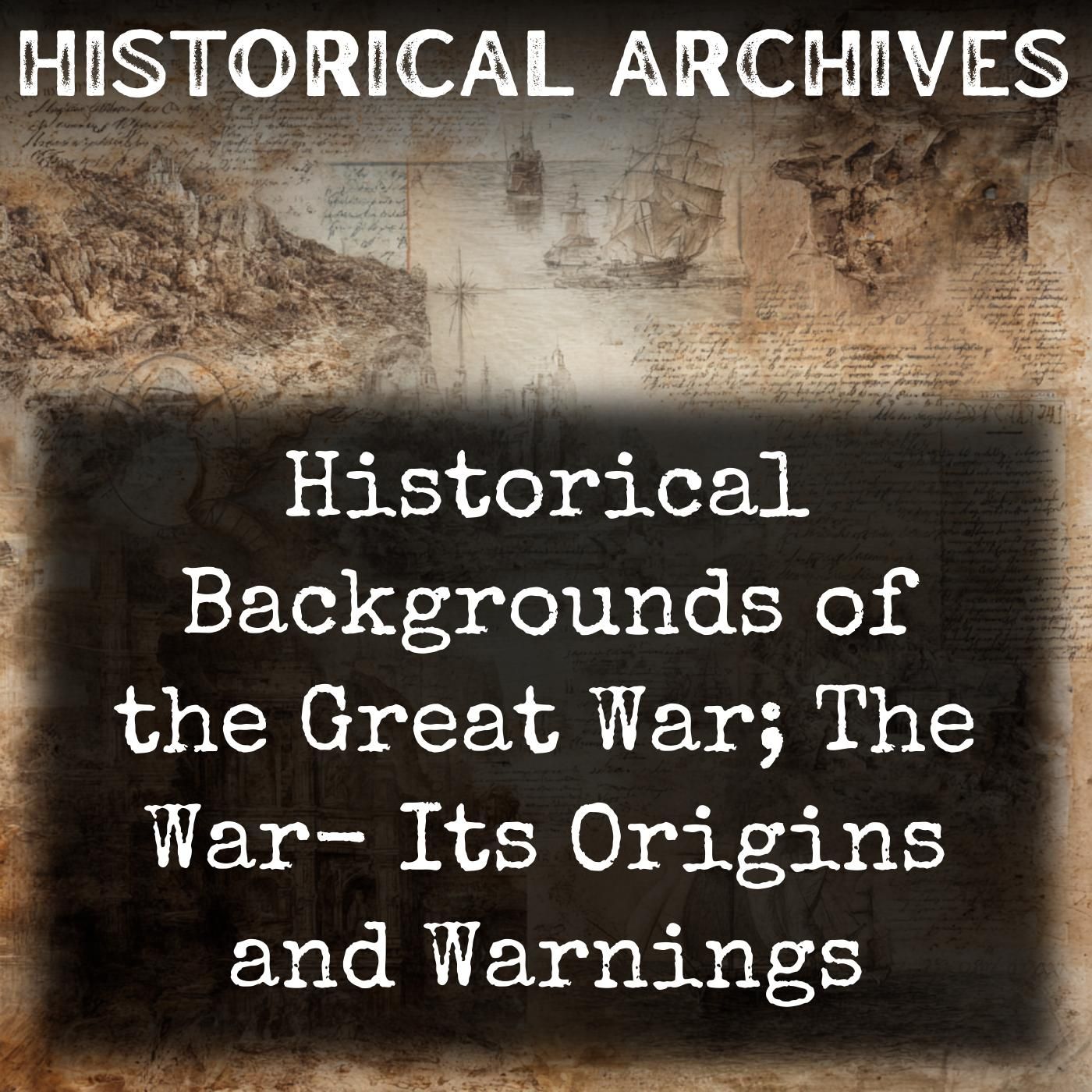 Historical Backgrounds of the Great War; The War-  Its Origins and Warnings