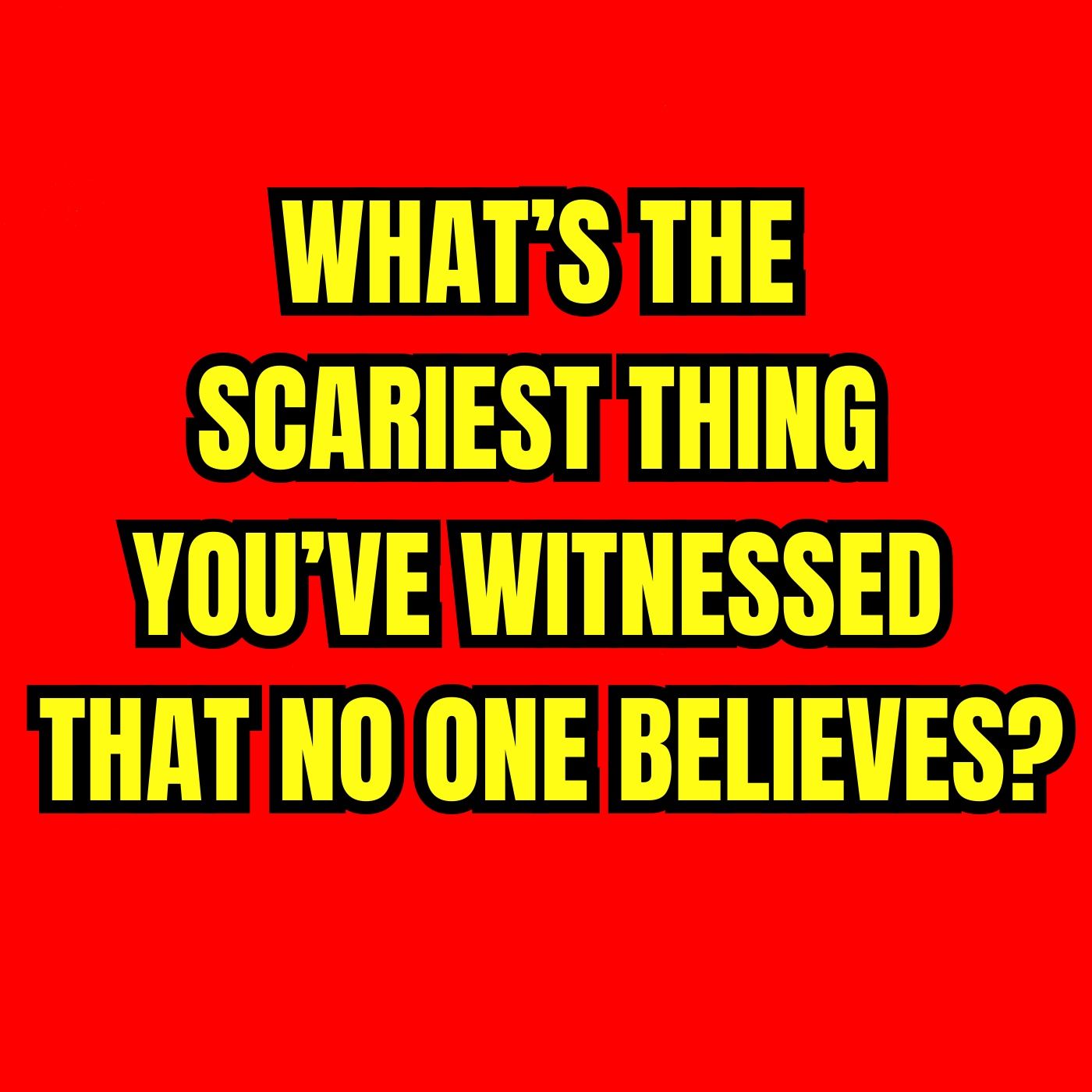What’s the Scariest thing you’ve witnessed that no one believes?
