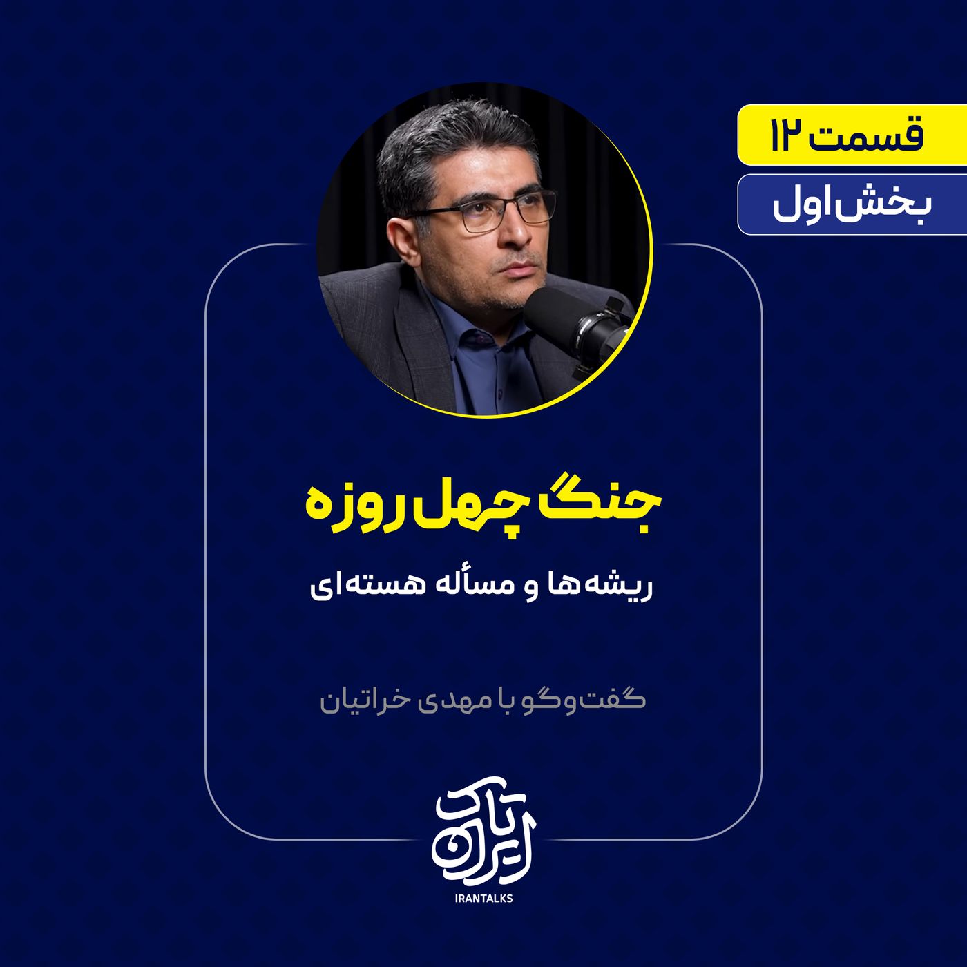 قسمت ۱۲ |  بخش اول | جنگ چهل روزه: ریشه‌ها و مسأله هسته‌ای |  مهدی خراتیان
