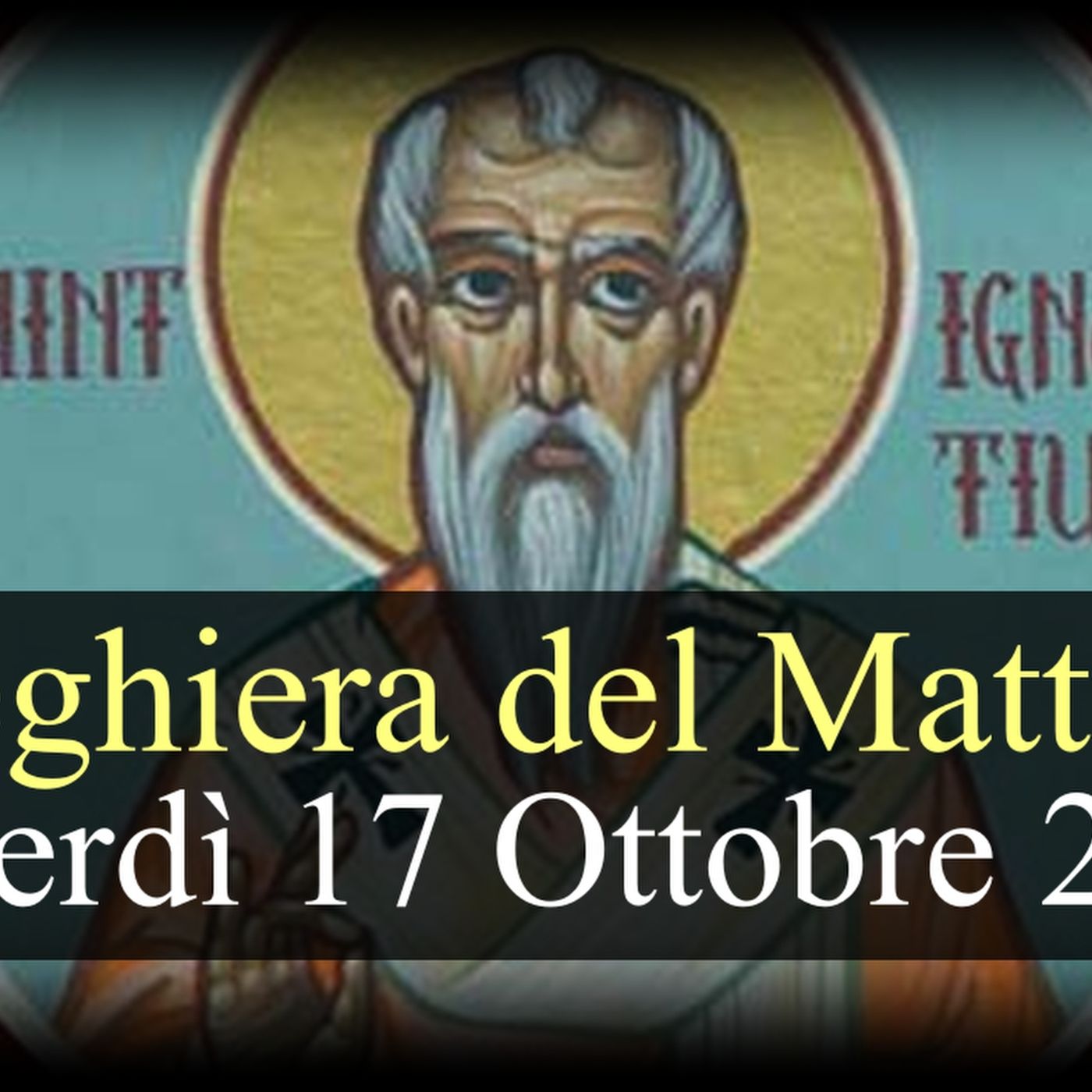 Preghiera del Mattino VENERDI 17 OTTOBRE 2025 ❤️ Lodi Mattutine Memoria Sant'Ignazio di Antiochia, Vescovo e Martire
