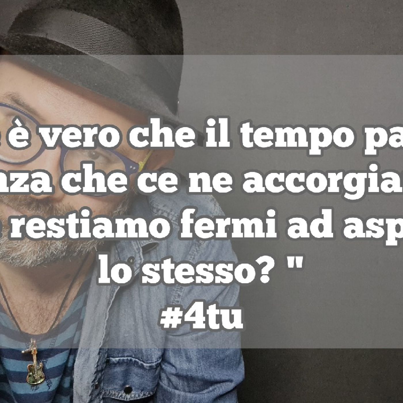 Episodio 1330 - 
"Se è vero che il tempo passa
senza che ce ne accorgiamo
perchè restiamo fermi ad aspettarlo
lo stesso? "
#4tu episode artwork