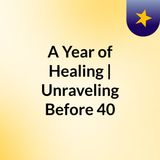 A Year of Healing | Unraveling Before 40