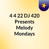 4/4/22 DJ 420 Presents Melody Mondays