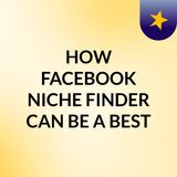 HOW FACEBOOK NICHE FINDER CAN BE A BEST SOLUTION FOR ADVERTISERS ON FACEBOOK