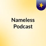 My very first episode Of The Nameless Podcast P