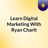 Learn Digital marketing with Ryan Charlton- Podcast