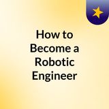 How to Become a Robotic Engineer in 2022?