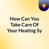 How Can You Take Care Of Your Heating System