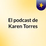Episodio 2 - El podcast de Karen Torres