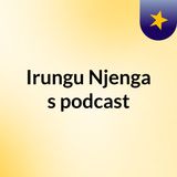 Episode 2 - Irungu Njenga's podcast