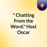 Episode 3 - " Chatting From the Word." Host: Oscar
