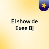 Episodio 2 - El show de Exee Bj