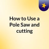 How to Use a Pole Saw and cutting techniques
