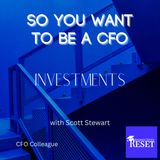 Episode 34 - So You Want to be a CFO - Investments with Scott Stewart