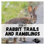 OTDM47 Rabbit Trails and Ramblings