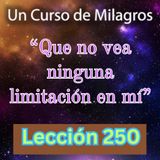 LECCIÓN 250 - "Que no vea ninguna limitación en mí" Un Curso de Milagros (con fondo musical)