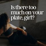 Is There Too Much on Your Plate, Girl?