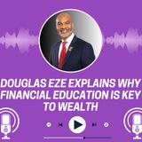 Douglas Eze Explains Why Financial Education Is Key to Wealth