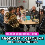 EP244: BAM 2025 | MARKET SESSIONS | PRODUCIR Y CIRCULAR XR DESDE LATAM