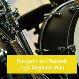 Due per voi: i Naïmah e gli Elephant Man