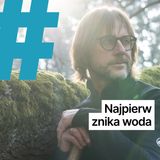 #45: Najpierw znika woda. O rzekach, które wciąż możemy uratować.