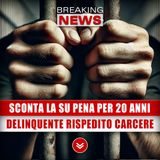 Sconta La Su Pena Per 20 Anni: Delinquente Rispedito In Carcere!