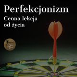 Perfekcjonizm. Cenna lekcja od życia.