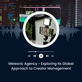 Meteoric Agency - Exploring Its Global Approach to Creator Management