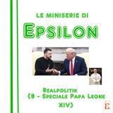 Le miniserie di Epsilon - Realpolitik (8 - Speciale Papa Leone XIV)