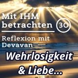 Wehrlosigkeit der Liebe wegen... -- Mit IHM Betrachten - 30