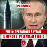 Putin, Operazione Skyfall: Il Mondo Si Prepara Al Peggio!