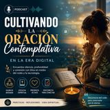 #Episodio2 | Oración Contemplativa y Espiritualidad Cristiana en la Era Digital | Cómo Escuchar a Dios en un Mundo Conectado