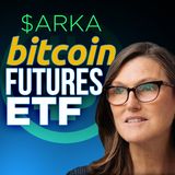 356. Bitcoin Futures ETF Imminent | Cathie Wood's $ARKA