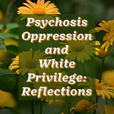 Psychosis Oppression and White Privilege: Reflections