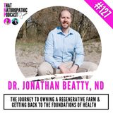 127: Jonathan Beatty, ND- The Journey to Owning a Regenerative Farm & Getting Back to the Foundations of Health