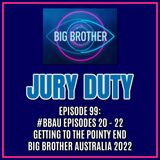 Episode 99: #BBAU EPISODES 20 - 22 / GETTING TO THE POINTY END | Big Brother Australia 2022