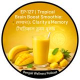 EP-127 | Tropical DHA Smoothie 🥭🌿: Mental Clarity & Memory-er Fuel | Bengali Wellness Podcast