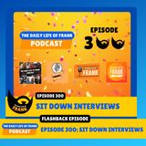 Flashback to Episode 300: Sit Down Interviews