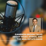 Cameron Groom Talks About Trust, Ethics, and the Real Estate Game