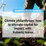 Climate philanthropy: how to allocate capital for impact, with Roberto Isaias