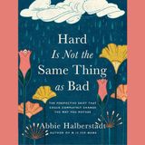 Abbie Halberstadt - Hard Is Not the Same Thing as Bad: The Perspective Shift That Could Completely Change the Way You Mother