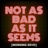 Not As Bad As It Seems [Morning Devo]