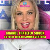 GRANDE FRATELLO SHOCK: la folle idea di Simona Ventura!