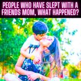 People Who Have Slept With A Friends Mom, What Happened?