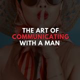 The Art of Communicating with a Man