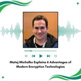 Matej Michalko Explains 6 Advantages of Modern Encryption Technologies