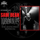 #127 - Sam Bean (Werewolves, The Antichrist Imperium)