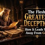 The Flesh’s Greatest Deception — How It Leads You Away From God - Warriors of the Kingdom