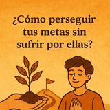 ¿Cómo perseguir tus metas sin sufrir por ellas