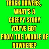 Truck Drivers, What's A Creepy Story You've Got From The Middle Of Nowhere?